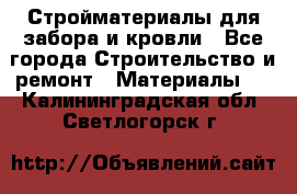 Стройматериалы для забора и кровли - Все города Строительство и ремонт » Материалы   . Калининградская обл.,Светлогорск г.